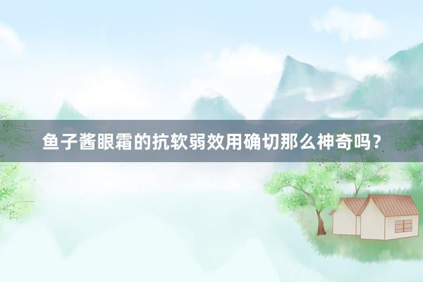 鱼子酱眼霜的抗软弱效用确切那么神奇吗？