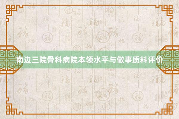 南边三院骨科病院本领水平与做事质料评价